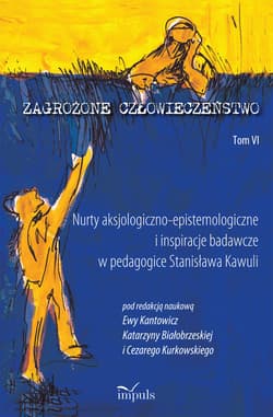 Zagrożone człowieczeństwo Tom 6 Nurty aksjologiczno-epistemologiczne i inspiracje badawcze w pedagogice Stanisława Kawuli - Cezary Kurkowski