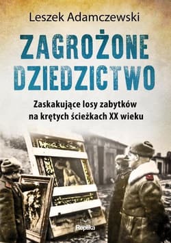 Zagrożone dziedzictwo Zaskakujące losy zabytków na krętych ścieżkach XX wieku - Leszek Adamczewski