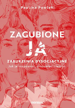 Zagubione ja. Zaburzenia dysocjacyjne - jak je rozpoznać, zrozumieć i leczyć. - ebook - Paulina Pawlak