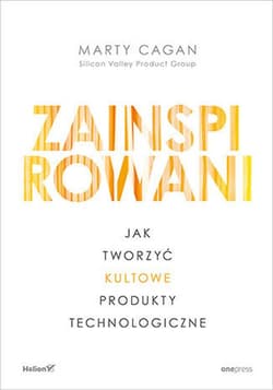 Zainspirowani Jak tworzyć kultowe produkty technologiczne - Marty Cagan