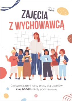 Zajęcia z wychowawcą Ćwiczenia, gry i karty pracy dla uczniów klas IV–VIII szkoły podstawowej - Anna Kaim