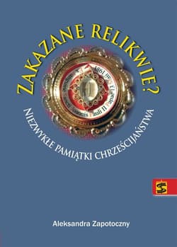 Zakazane relikwie Niezwykłe pamiątki chrześcijaństwa - Aleksandra Zapotoczny