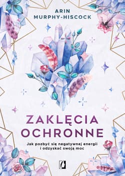 Zaklęcia ochronne Jak pozbyć się negatywnej energii i odzyskać swoją moc - Arin  Murphy-Hiscock