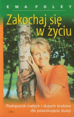 Zakochaj się w życiu Podręcznik małych i dużych kroków dla poszukującej duszy - Ewa Foley