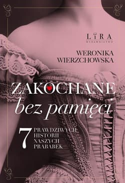Zakochane bez pamięci Siedem prawdziwych historii naszych prababek - Weronika Wierzchowska