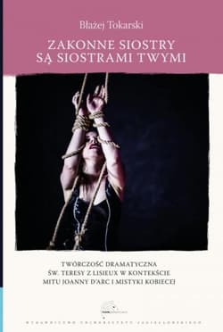 Zakonne siostry są siostrami twymi Twórczość dramatyczna św. Teresy z Lisieux w kontekście mitu Joanny d`Arc i mistyki kobiecej