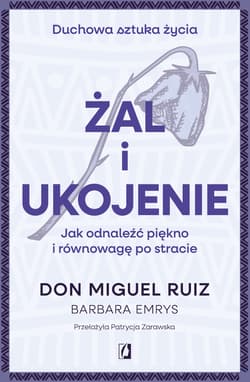 Żal i ukojenie. Jak odnaleźć piękno i równowagę po stracie. Duchowa sztuka życia - don Ruiz Miguel