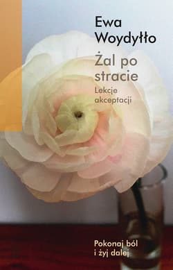 Żal po stracie Lekcje akceptacji - Ewa Woydyłło