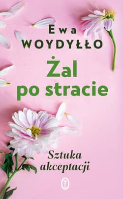 Żal po stracie Sztuka akceptacji - Ewa Woydyłło
