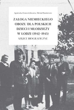 Załoga niemieckiego obozu dla polskich dzieci i młodzieży w Łodzi (1942-1945) Szkice biograficzne - Agnieszka Fronczek-Kwarta,  Hankiewicz Michał