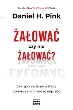 Żałować czy nie żałować? Jak spoglądanie wstecz pomaga nam ruszyć naprzód - Pink Daniel H.
