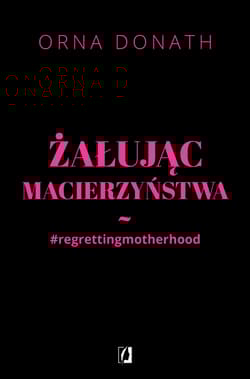 Żałując macierzyństwa - Orna Donath