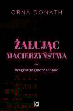 Żałując macierzyństwa - Orna Donath