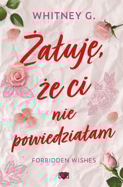 Żałuję, że ci nie powiedziałam.Forbidden Wishes - Whitney G.