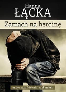 Zamach na heroinę prawdziwa historia narkomana - Hanna Łącka