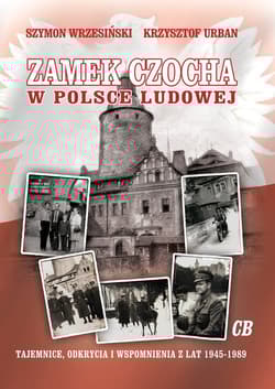 Zamek Czocha w Polsce Ludowej Tajemnice, odkrycia i wspomnienia z lat 1945-1989 - Szymon Wrzesiński, Krzysztof Urban