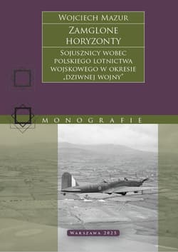 Zamglone horyzonty. Sojusznicy wobec polskiego lotnictwa wojskowego w okresie „dziwnej wojny” - Wojciech Mazur