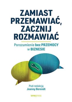Zamiast przemawiać, zacznij rozmawiać. Porozumienie bez Przemocy w biznesie - ebook - Berendt Joanna