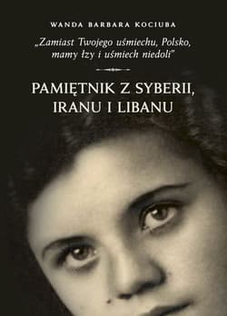 Zamiast Twojego uśmiechu Polsko, mamy łzy i uśmiech niedoli” Pamiętnik z Syberii, Iranu i Libanu. - Wojciech Kujawa