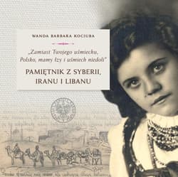 Zamiast Twojego uśmiechu Polsko, mamy łzy i uśmiech niedoli Pamiętnik z Syberii, Iranu i Libanu - Kociuba Wanda Barbara