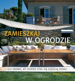 Zamieszkaj w ogrodzie. Co zrobić, by ogród stał się częścią domu - David Stevens