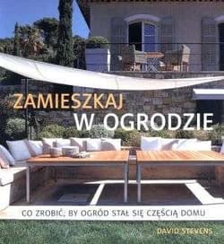 Zamieszkaj w ogrodzie. Co zrobić, by ogród stał się częścią domu