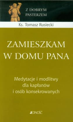 Zamieszkam w domu Pana Medytacje o midlitwy dla kapłanów i osób konsekrowanych. - Tomasz Rusiecki