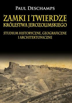 Zamki i twierdze Królestwa Jerozolimskiego. Studium historyczne, geograficzne i architektoniczne Studium historyczne, geograficzne i architektoniczne - Deschamps Paul