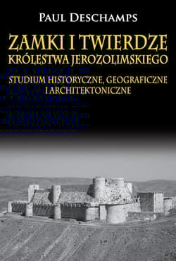 Zamki i twierdze Królestwa Jerozolimskiego. Studium historyczne, geograficzne i architektoniczne Studium historyczne, geograficzne i architektoniczne - Deschamps Paul