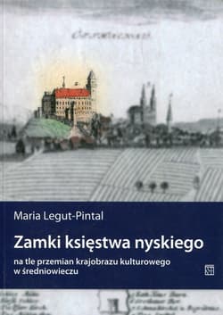 Zamki księstwa nyskiego na tle przemian krajobrazu kulturowego w średniowieczu - Maria Legut-Pintal