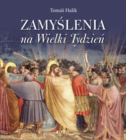 Zamyślenia na Wielki Tydzień Spotkanie z Jezusem na drodze krzyżowej naszego życia i naszej historii - Tomáš Halík