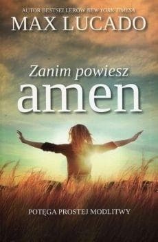 Zanim powiesz amen Potęga prostej modlitwy - Lucado Max