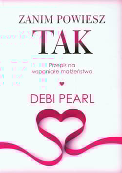 Zanim powiesz tak Przepis na wspaniałe małżeństwo - Debi Pearl