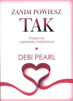 Zanim powiesz tak Przepis na wspaniałe małżeństwo - Debi Pearl