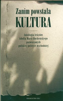 Zanim powstała kultura Antologia tekstów Adolfa Marii Bocheńskiego poświęconych polskiej polityce wschodniej