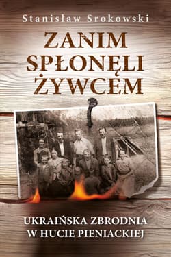 Zanim spłonęli żywcem Ukraińska zbrodnia w Hucie Pieniackiej - Stanisław Srokowski