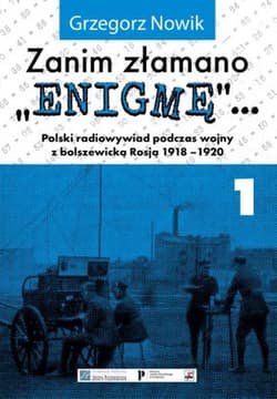 Zanim złamano Enigmę Polski radiowywiad podczas wojny z bolszewickąRosją 1918-1920 - Grzegorz Nowik