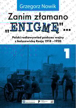 Zanim złamano Enigmę Polski radiowywiad podczas wojny z bolszewickąRosją 1918-1920 - Grzegorz Nowik