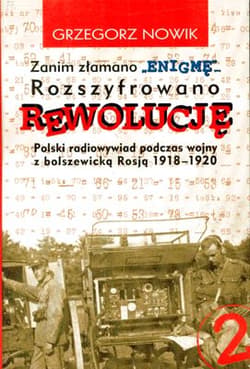 Zanim złamano ENIGMĘ rozszyfrowano REWOLUCJĘ Polski radiowywiad podczas wojny z bolszewicką Rosją 1918-1920 - Grzegorz Nowik