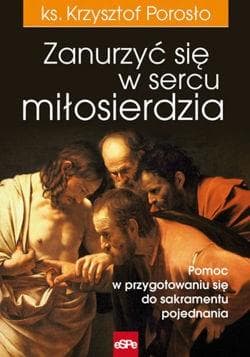 Zanurzyć się w sercu miłosierdzia Pomoc w przygotowaniu się do sakramentu pojednania - Krzysztof Porosło