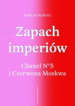 Zapach imperiów. Chanel 5 i Czerwona Moskwa - Karl Schlögel