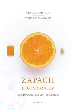 Zapach pomarańczy Życie dominikańskie z innej perspektywy - Krzysztof Pałys, Szymon Popławski