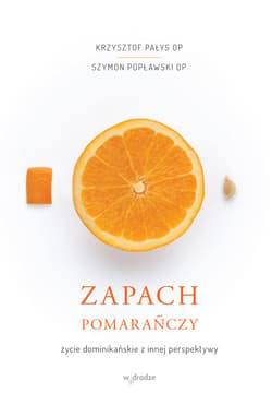 Zapach pomarańczy. Życie dominikańskie z innej perspektywy - ebook - Szymon Popławski OP, Krzysztof Pałys