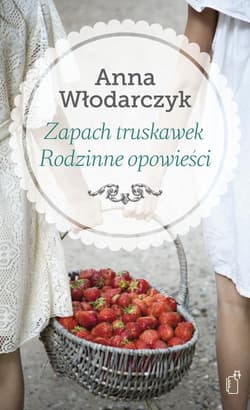 Zapach truskawek Rodzinne opowieści - Anna Włodarczyk