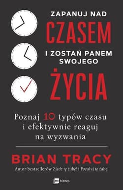 Zapanuj nad czasem i zostań panem swojego życia Poznaj 10 typów czasu i efektywnie reaguj na wyzwania - Brian Tracy