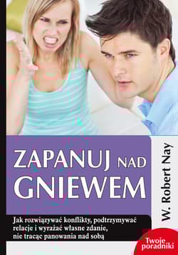 Zapanuj nad gniewem Jak rozwiązywać konflikty, podtrzymywać relacje i wyrażać własne zdanie, nie tracąc panowania nad so