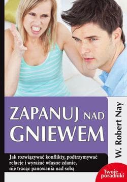 Zapanuj nad gniewem Jak rozwiązywać konflikty, podtrzymywać relacje i wyrażać własne zdanie, nie tracąc panowania nad so - Nay Robert W.