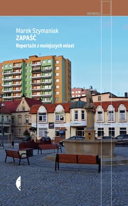 Zapaść Reportaże z mniejszych miast - Marek Szymaniak