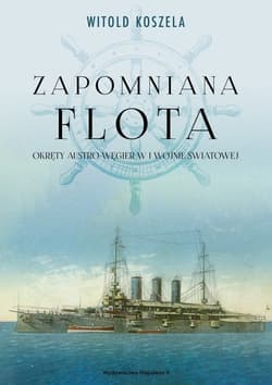 Zapomniana flota Okręty Austro-Węgier w I wojnie światowej - Koszela Witold