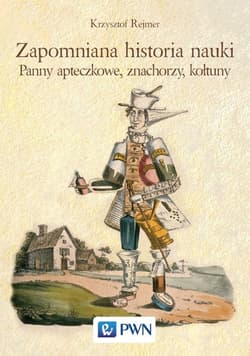 Zapomniana historia nauki Panny apteczkowe, znachorzy, kołtuny - Krzysztof Rejmer